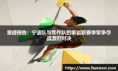 重磅预告：宁波队与焦作队的攀岩联赛季军争夺战激烈对决