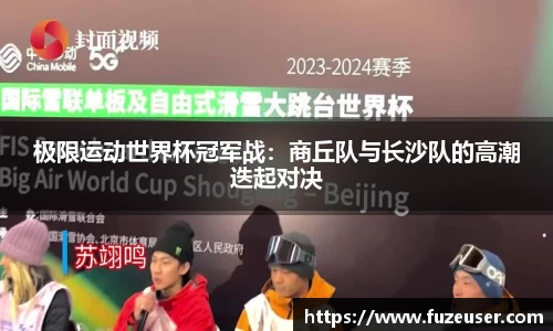 极限运动世界杯冠军战：商丘队与长沙队的高潮迭起对决