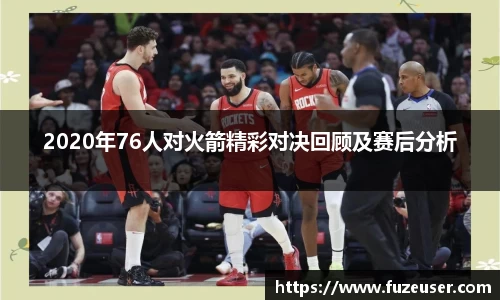 2020年76人对火箭精彩对决回顾及赛后分析