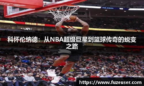 科怀伦纳德：从NBA超级巨星到篮球传奇的蜕变之路