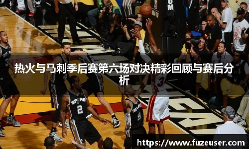 热火与马刺季后赛第六场对决精彩回顾与赛后分析
