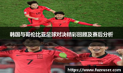 韩国与哥伦比亚足球对决精彩回顾及赛后分析
