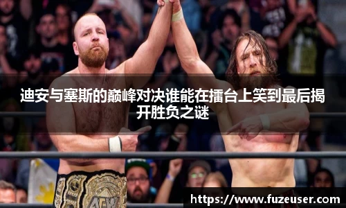 迪安与塞斯的巅峰对决谁能在擂台上笑到最后揭开胜负之谜
